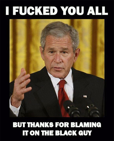 Image result for bush fucked you all blaming it on the black guy